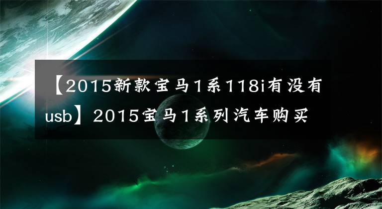 【2015新款宝马1系118i有没有usb】2015宝马1系列汽车购买手册推荐低配型型号文章配图