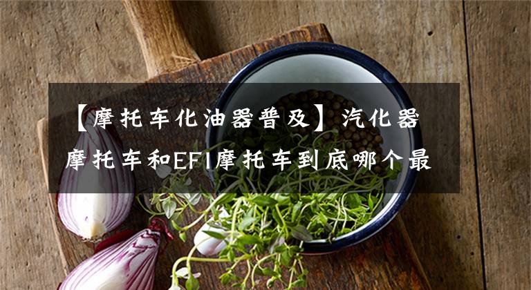 【摩托车化油器普及】汽化器摩托车和EFI摩托车到底哪个最好？师父和你一起看。文章配图