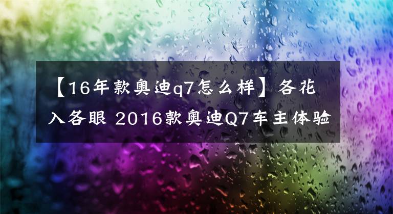 【16年款奥迪q7怎么样】各花入各眼 2016款奥迪Q7车主体验