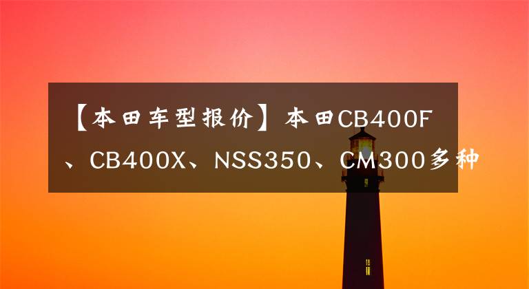 【本田车型报价】本田CB400F、CB400X、NSS350、CM300多种型号的销售价格上涨