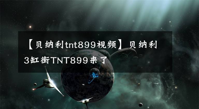 【贝纳利tnt899视频】贝纳利3缸街TNT899来了