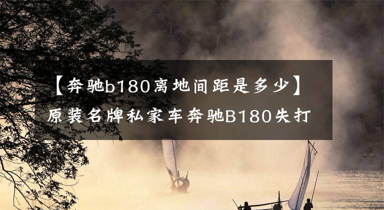 【奔驰b180离地间距是多少】原装名牌私家车奔驰B180失打奖文章配图