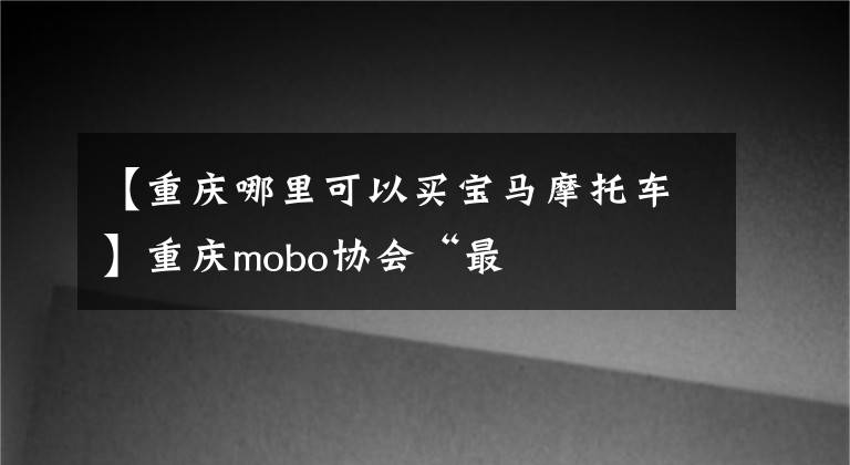 【重庆哪里可以买宝马摩托车】重庆mobo协会“最