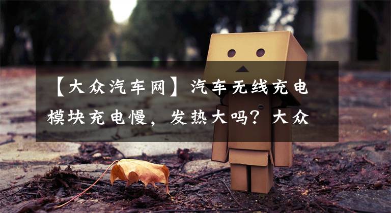 【大众汽车网】汽车无线充电模块充电慢，发热大吗？大众汽车解体，看看这个。文章配图
