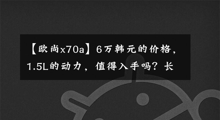 【欧尚x70a】6万韩元的价格，1.5L的动力，值得入手吗？长安欧尚X70A评价文章配图