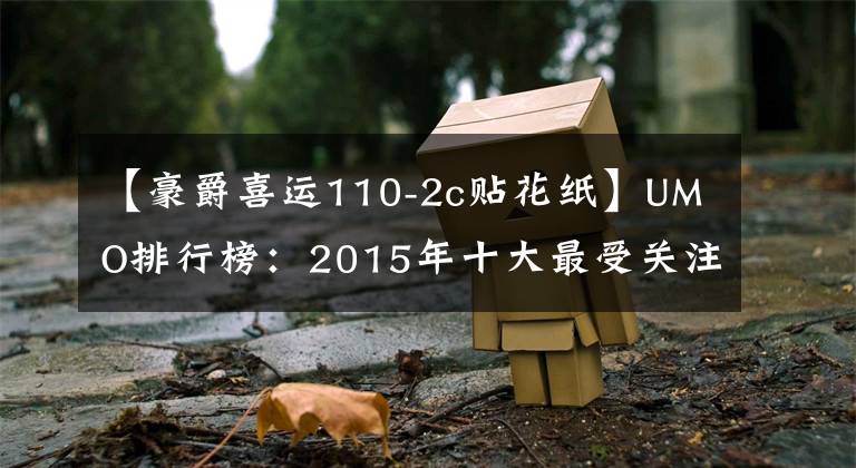 【豪爵喜运110-2c贴花纸】UMO排行榜：2015年十大最受关注的新月车。文章配图