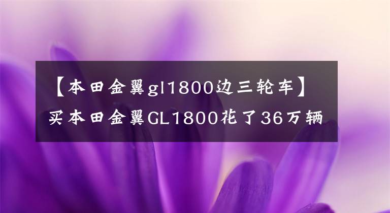 【本田金翼gl1800边三轮车】买本田金翼GL1800花了36万辆，车主不辞辛苦地开车去了上海。