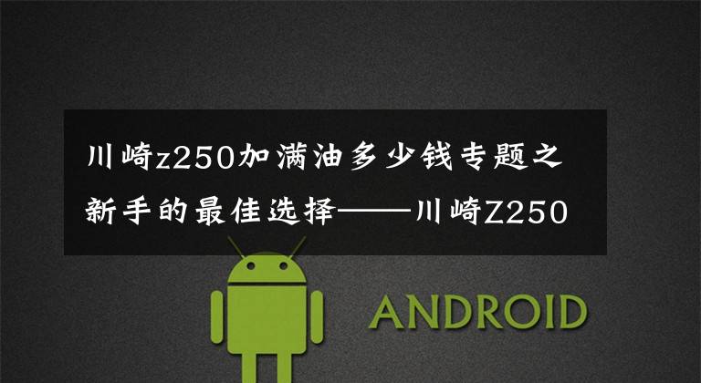 川崎z250加满油多少钱专题之新手的最佳选择——川崎Z250文章配图