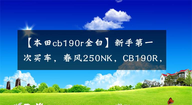 【本田cb190r全白】新手第一次买车，春风250NK，CB190R，金吉拉300，怎么选？