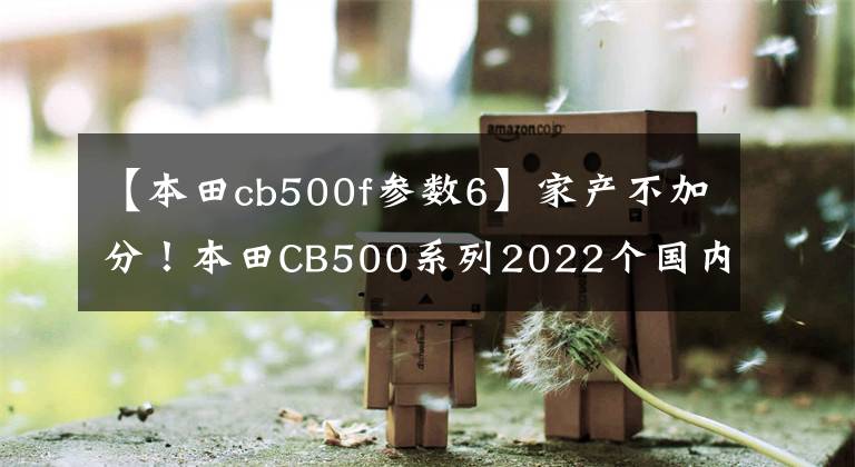 【本田cb500f参数6】家产不加分！本田CB500系列2022个国内上市！