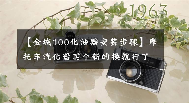 【金城100化油器安装步骤】摩托车汽化器买个新的换就行了，果真这么简单吗？看完这篇文章后再下结论文章配图