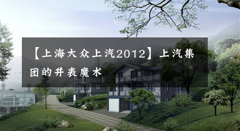 【上海大众上汽2012】上汽集团的并表魔术文章配图