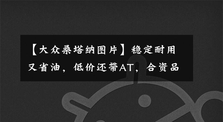 【大众桑塔纳图片】稳定耐用又省油，低价还带AT，合资品质，实拍大众桑塔纳文章配图