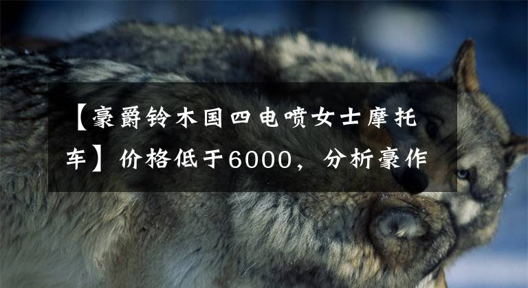 【豪爵铃木国四电喷女士摩托车】价格低于6000，分析豪作国4通勤滑板车、Fi喷雾系统、6.2升油箱文章配图