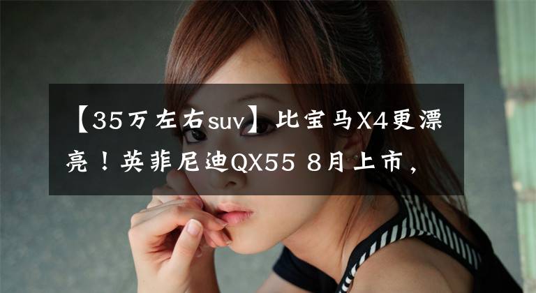 【35万左右suv】比宝马X4更漂亮！英菲尼迪QX55 8月上市，购买35万辆进口汽车，运行SUV文章配图