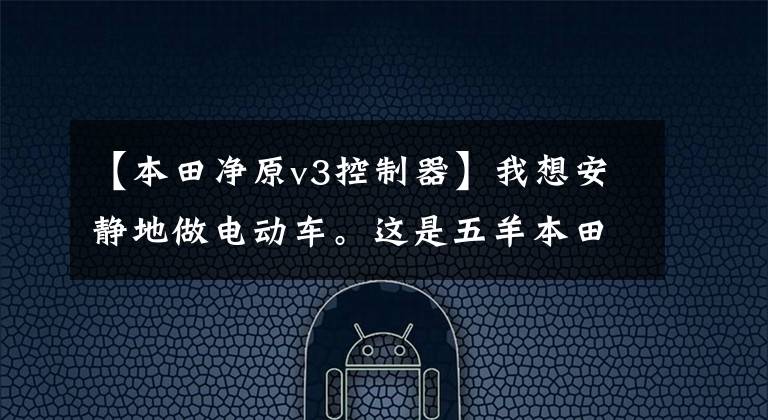 【本田净原v3控制器】我想安静地做电动车。这是五羊本田纯元V3。