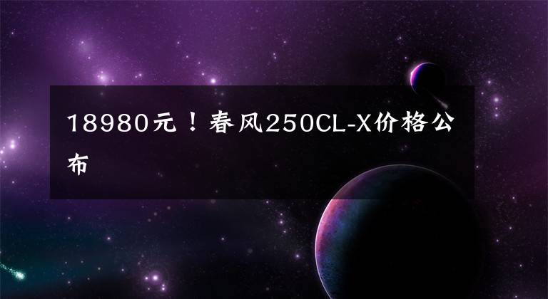 18980元！春风250CL-X价格公布文章配图