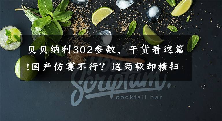 贝贝纳利302参数，干货看这篇!国产仿赛不行？这两款却横扫小排量跑车市场文章配图