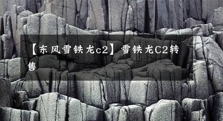 【东风雪铁龙c2】雪铁龙C2转售文章配图