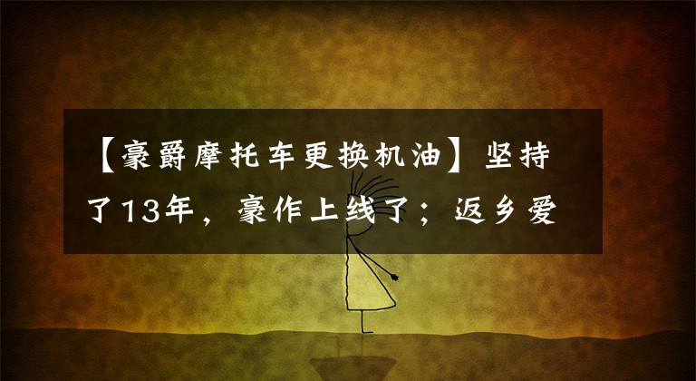 【豪爵摩托车更换机油】坚持了13年，豪作上线了；返乡爱情的骑士正在招募。文章配图