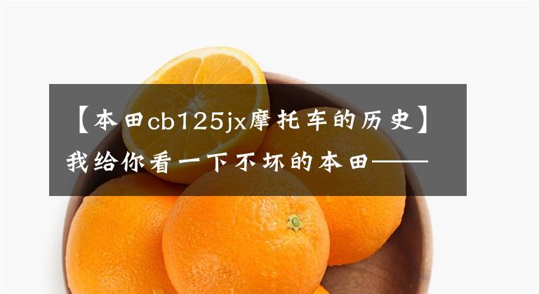 【本田cb125jx摩托车的历史】我给你看一下不坏的本田——CB系列的发展史。文章配图