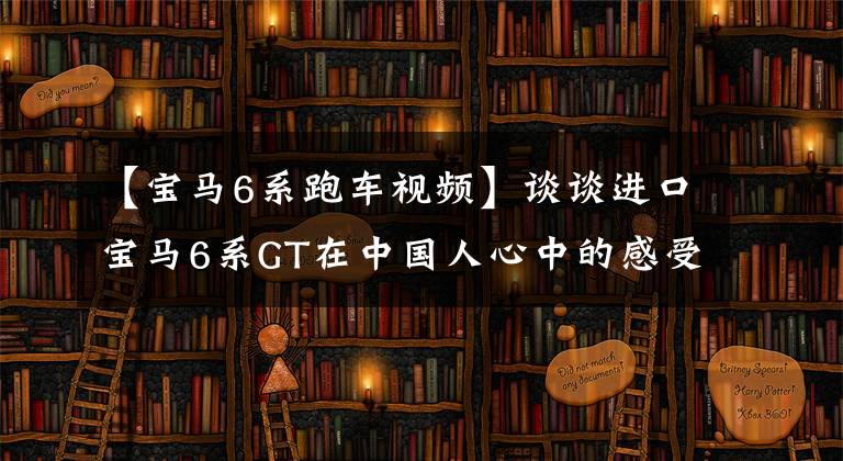 【宝马6系跑车视频】谈谈进口宝马6系GT在中国人心中的感受，看看实际车主是怎么说的。