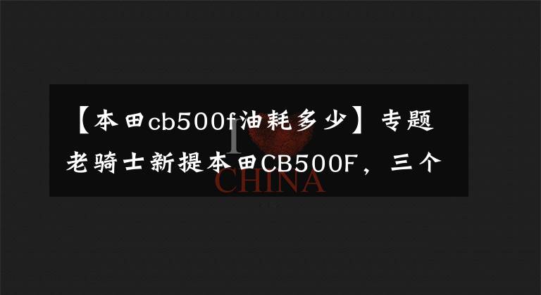 【本田cb500f油耗多少】专题老骑士新提本田CB500F，三个月行驶2500公里，今天谈谈这车