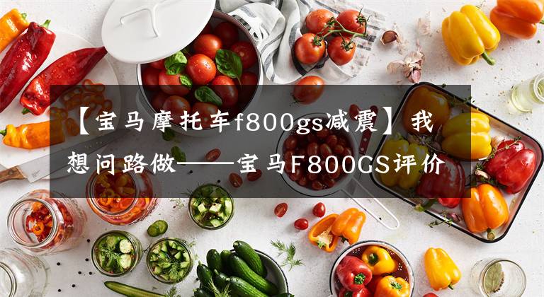 【宝马摩托车f800gs减震】我想问路做——宝马F800GS评价。