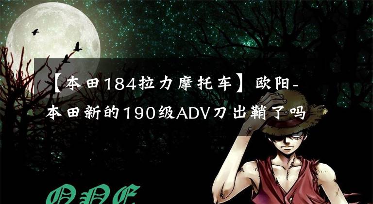 【本田184拉力摩托车】欧阳-本田新的190级ADV刀出鞘了吗？