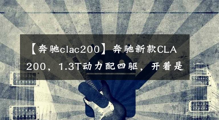 【奔驰clac200】奔驰新款CLA200，1.3T动力配四驱，开着是否底气更足了