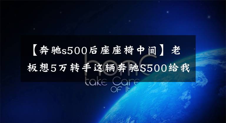 【奔驰s500后座座椅中间】老板想5万转手这辆奔驰S500给我，看到那油耗数据坚决不考虑文章配图