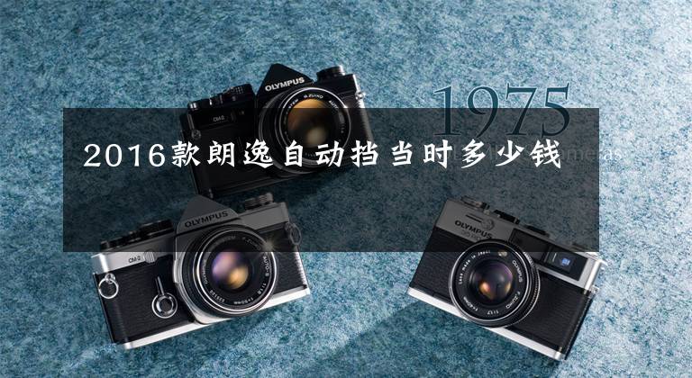 2016款朗逸自动挡当时多少钱文章配图