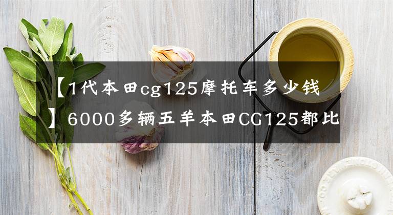 【1代本田cg125摩托车多少钱】6000多辆五羊本田CG125都比你的车抗造，为什么？