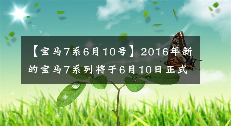 【宝马7系6月10号】2016年新的宝马7系列将于6月10日正式发布