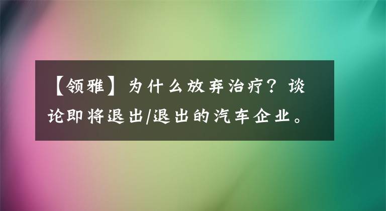 【领雅】为什么放弃治疗？谈论即将退出/退出的汽车企业。文章配图