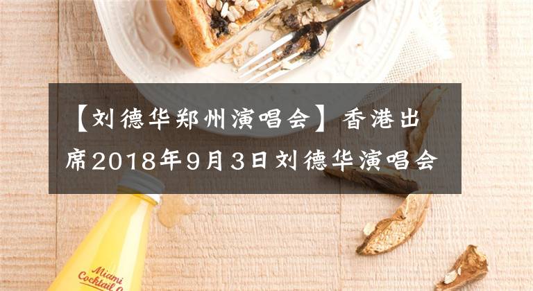 【刘德华郑州演唱会】香港出席2018年9月3日刘德华演唱会记者招待会