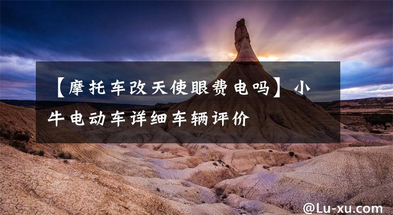 【摩托车改天使眼费电吗】小牛电动车详细车辆评价文章配图