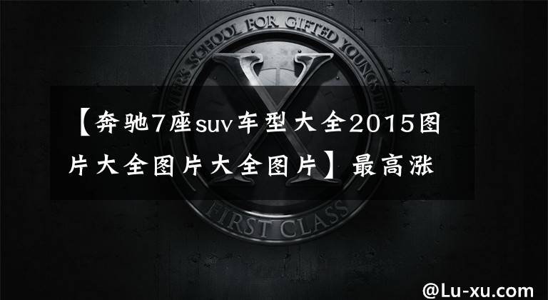 【奔驰7座suv车型大全2015图片大全图片大全图片】最高涨2万2！奔驰新7座SUV开卖，换2.0T动力，落地接近40万