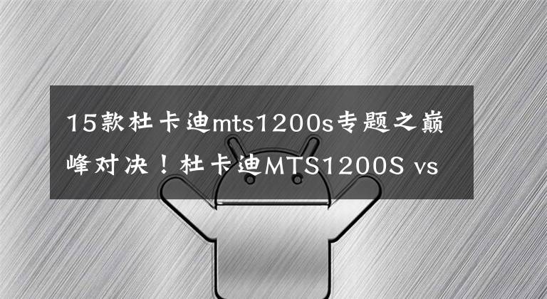 15款杜卡迪mts1200s专题之巅峰对决！杜卡迪MTS1200S vs 宝马R1200GS