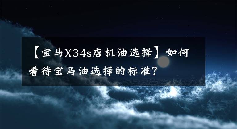 【宝马X34s店机油选择】如何看待宝马油选择的标准？