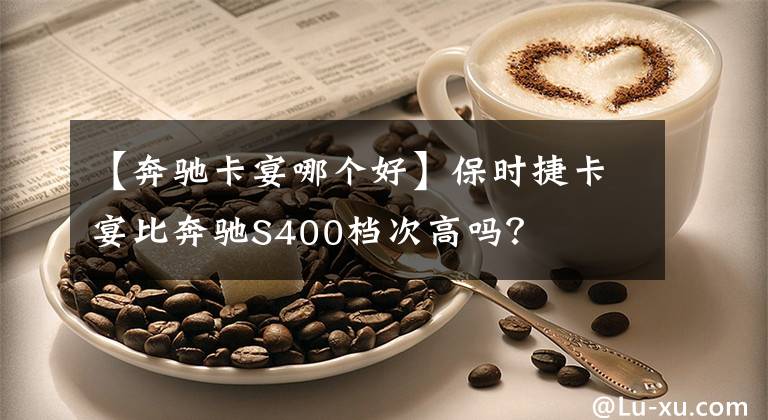 【奔驰卡宴哪个好】保时捷卡宴比奔驰S400档次高吗？