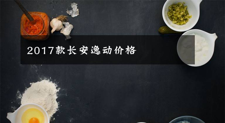 2017款长安逸动价格文章配图