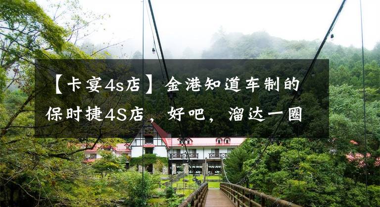 【卡宴4s店】金港知道车制的保时捷4S店，好吧，溜达一圈。文章配图