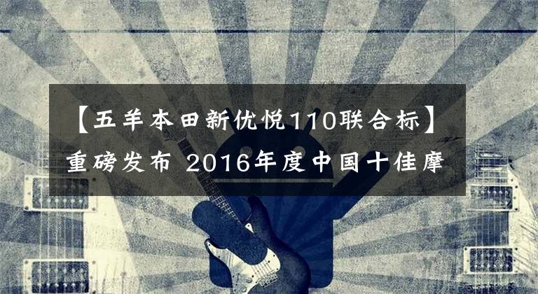 【五羊本田新优悦110联合标】重磅发布 2016年度中国十佳摩托车