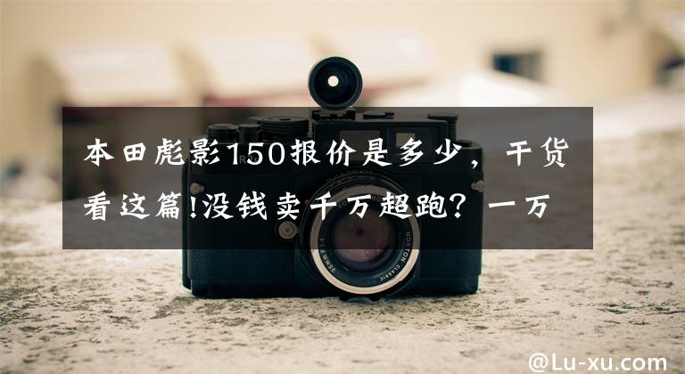 本田彪影150报价是多少，干货看这篇!没钱卖千万超跑？一万块这些车圆你超跑梦！