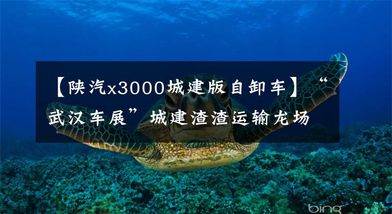 【陕汽x3000城建版自卸车】“武汉车展”城建渣渣运输龙场3354陕西蒸汽德龙X3000自卸车