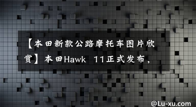 【本田新款公路摩托车图片欣赏】本田Hawk  11正式发布，新公共升级双缸Cafe  Racer
