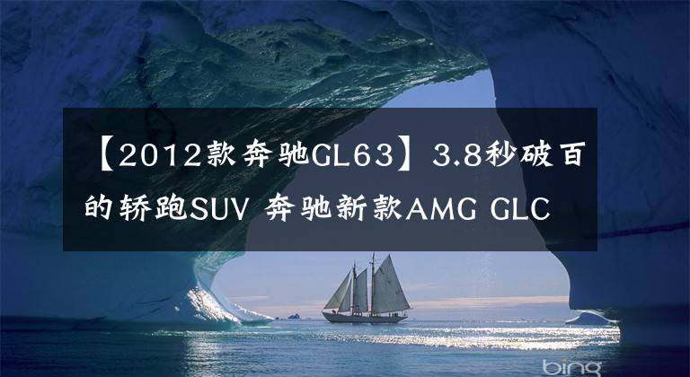 【2012款奔驰GL63】3.8秒破百的轿跑SUV 奔驰新款AMG GLC 63系列上市文章配图