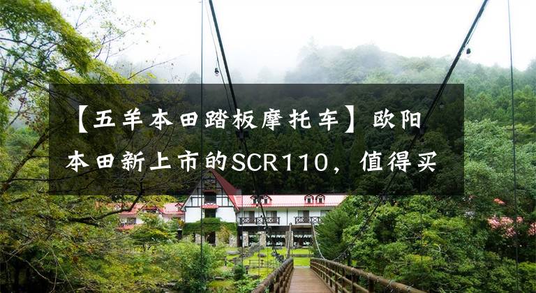 【五羊本田踏板摩托车】欧阳本田新上市的SCR110，值得买吗？