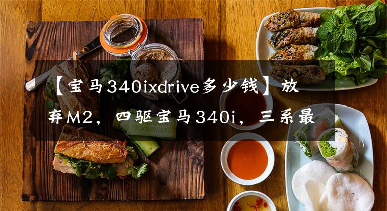 【宝马340ixdrive多少钱】放弃M2，四驱宝马340i，三系最强车型诱惑那么大吗？|车主平车